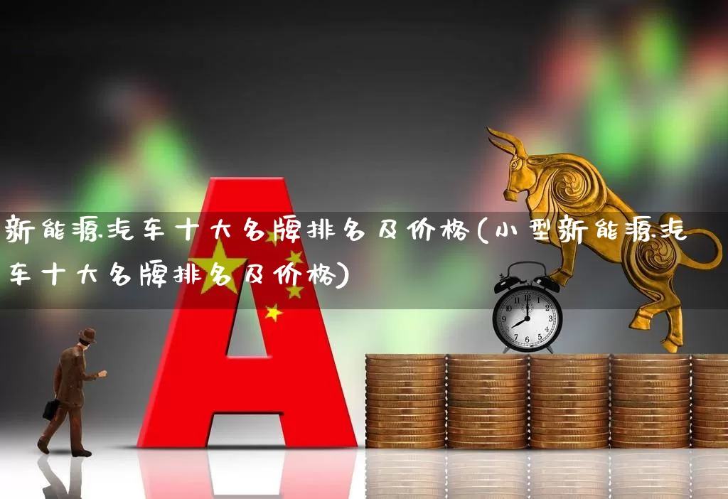 新能源汽车十大名牌排名及价格(小型新能源汽车十大名牌排名及价格)_https://www.syklpowerbike.com_科创板_第1张