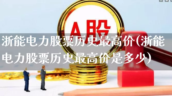 浙能电力股票历史最高价(浙能电力股票历史最高价是多少)_https://www.syklpowerbike.com_上交所_第1张