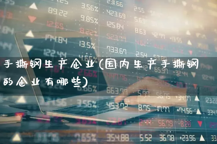 手撕钢生产企业(国内生产手撕钢的企业有哪些)_https://www.syklpowerbike.com_科创板_第1张