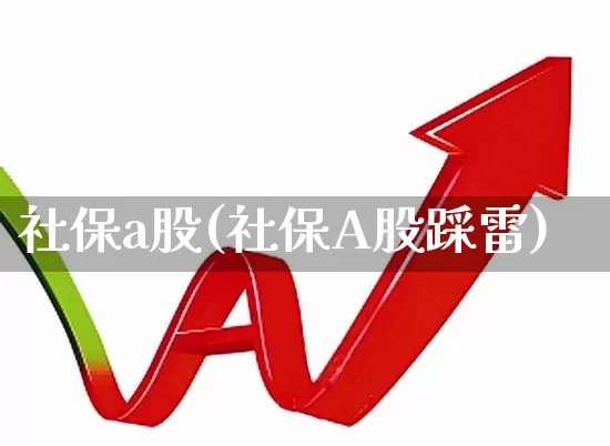 社保a股(社保A股踩雷)_https://www.syklpowerbike.com_创业板_第1张