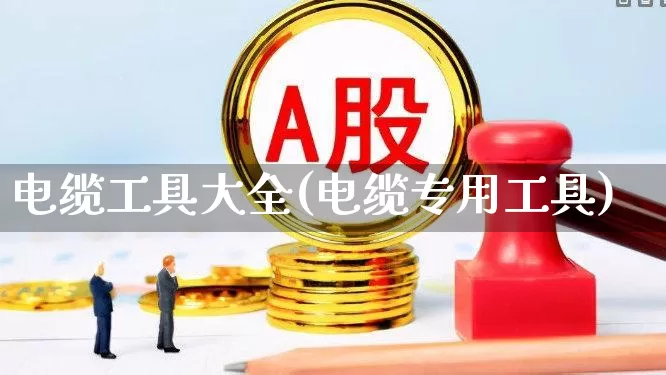 电缆工具大全(电缆专用工具)_https://www.syklpowerbike.com_北交所_第1张