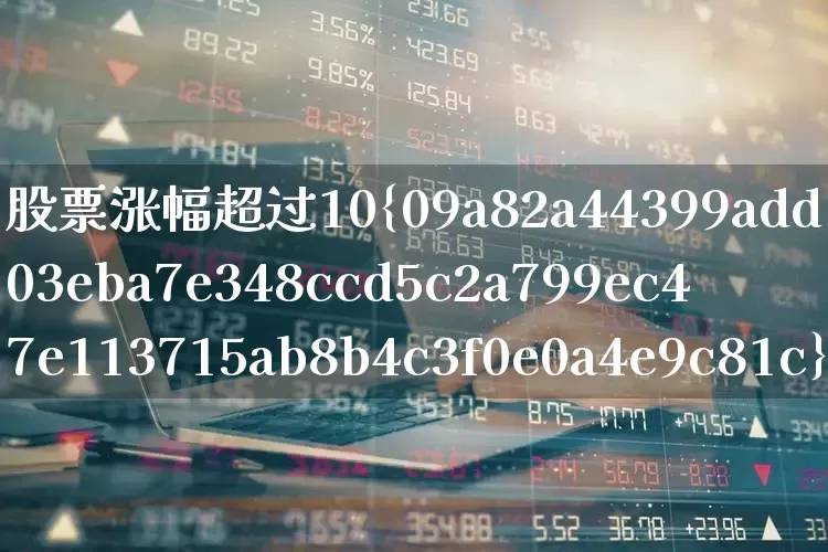 股票涨幅超过10%是怎么回事(股票涨幅超过10是怎么回事)_https://www.syklpowerbike.com_创业板_第1张