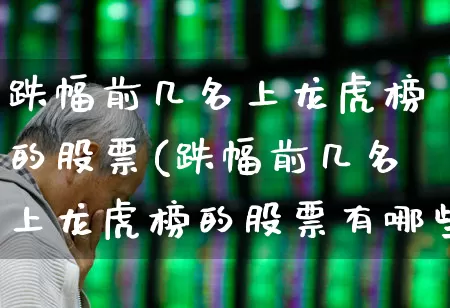 跌幅前几名上龙虎榜的股票(跌幅前几名上龙虎榜的股票有哪些)_https://www.syklpowerbike.com_北交所_第1张