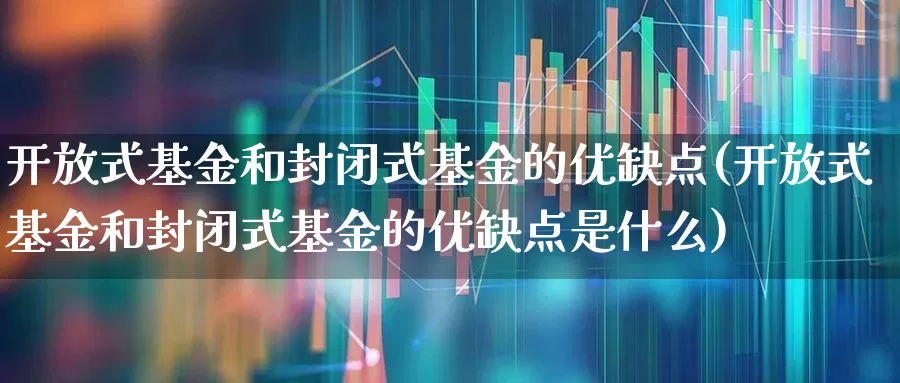 开放式基金和封闭式基金的优缺点(开放式基金和封闭式基金的优缺点是什么)_https://www.syklpowerbike.com_科创板_第1张
