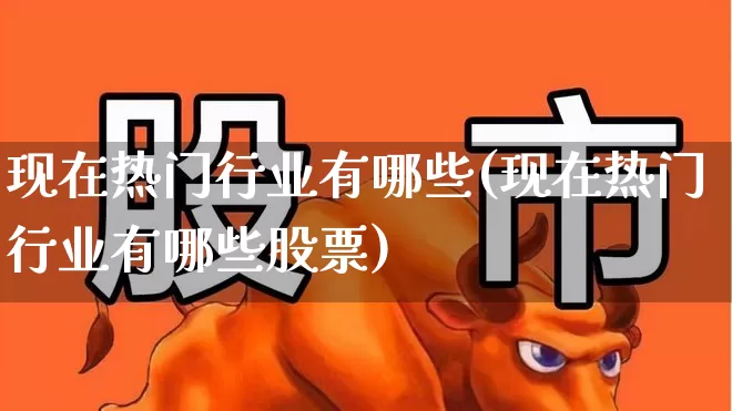 现在热门行业有哪些(现在热门行业有哪些股票)_https://www.syklpowerbike.com_科创板_第1张