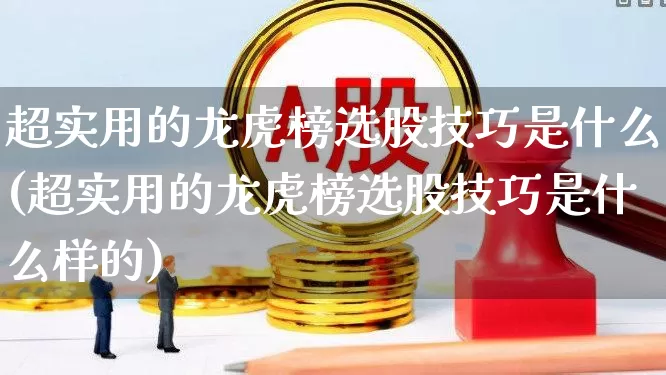 超实用的龙虎榜选股技巧是什么(超实用的龙虎榜选股技巧是什么样的)_https://www.syklpowerbike.com_深交所_第1张