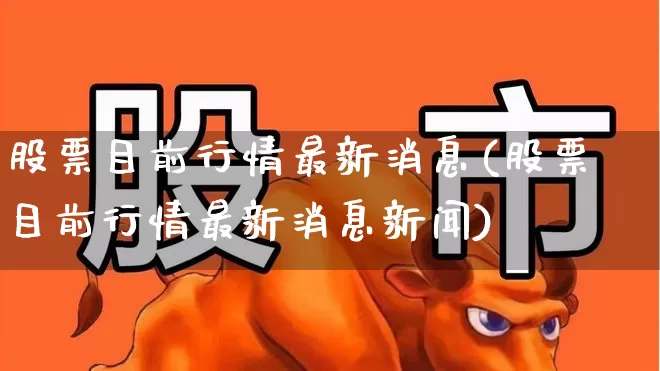 股票目前行情最新消息(股票目前行情最新消息新闻)_https://www.syklpowerbike.com_上交所_第1张