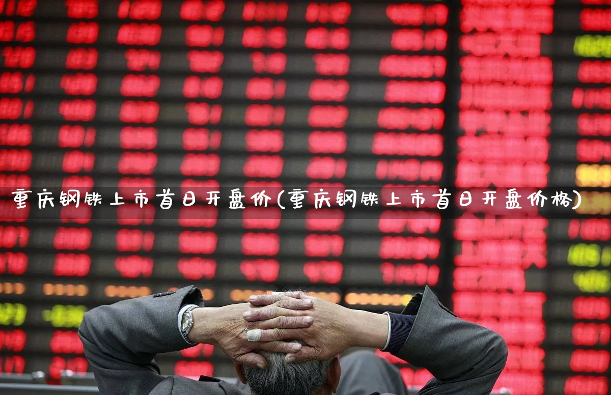 重庆钢铁上市首日开盘价(重庆钢铁上市首日开盘价格)_https://www.syklpowerbike.com_科创板_第1张