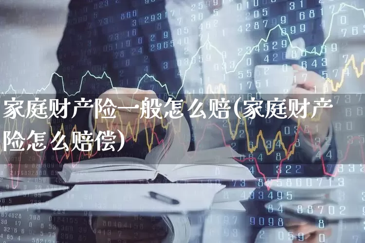 家庭财产险一般怎么赔(家庭财产险怎么赔偿)_https://www.syklpowerbike.com_北交所_第1张
