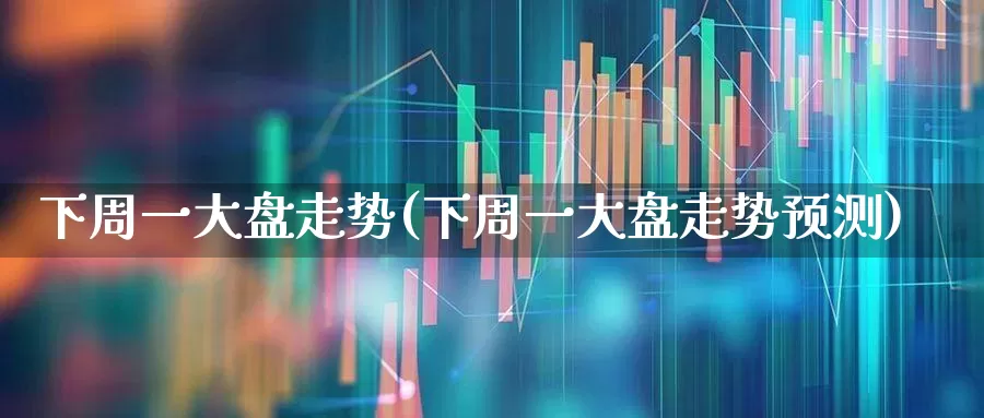 下周一大盘走势(下周一大盘走势预测)_https://www.syklpowerbike.com_上交所_第1张