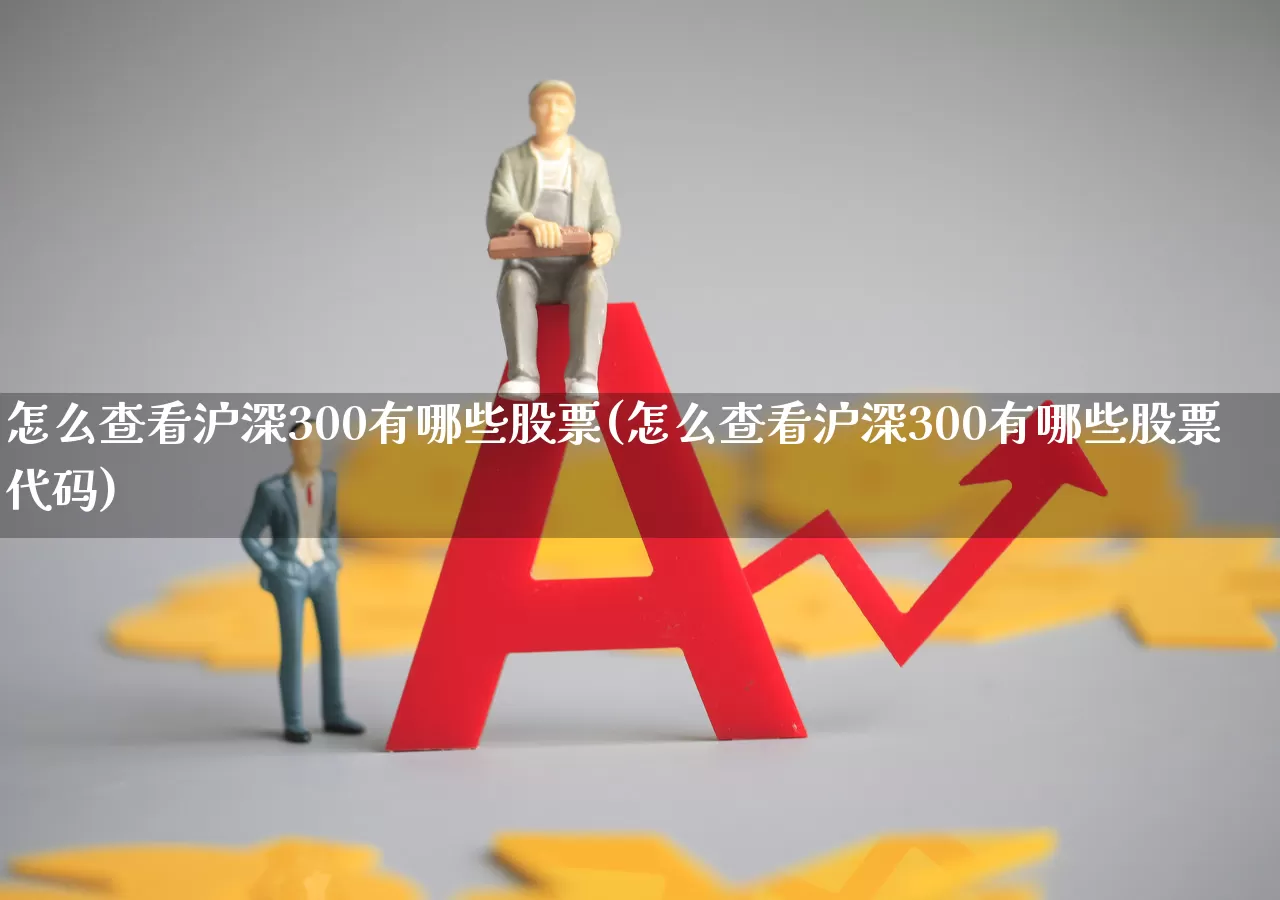 怎么查看沪深300有哪些股票(怎么查看沪深300有哪些股票代码)_https://www.syklpowerbike.com_科创板_第1张