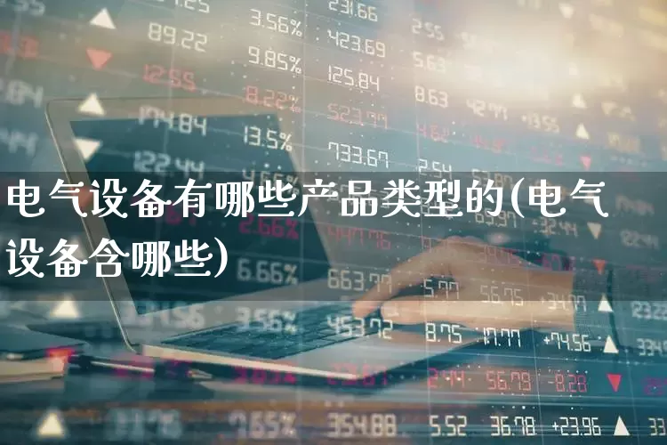 电气设备有哪些产品类型的(电气设备含哪些)_https://www.syklpowerbike.com_创业板_第1张
