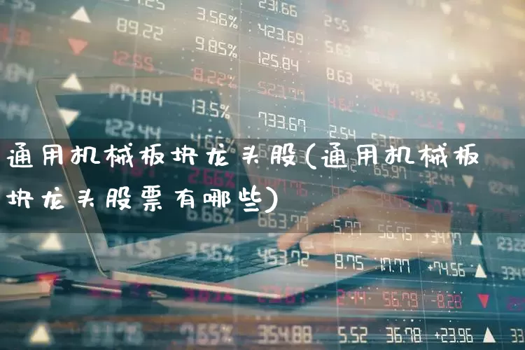 通用机械板块龙头股(通用机械板块龙头股票有哪些)_https://www.syklpowerbike.com_北交所_第1张