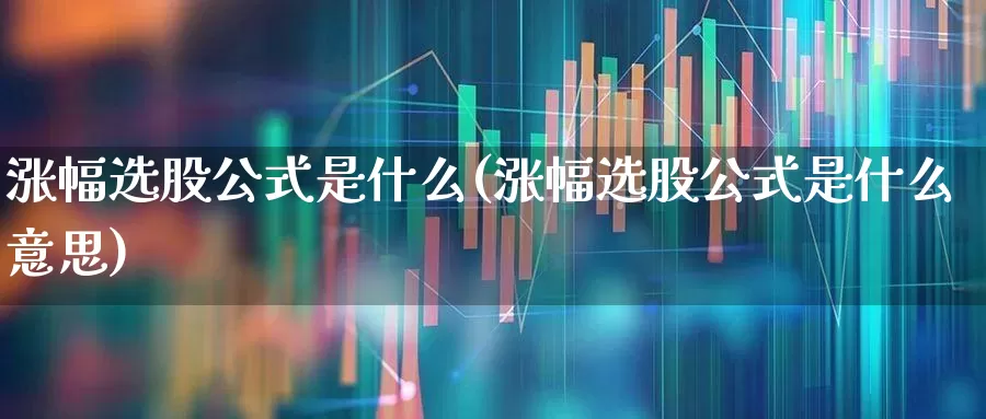 涨幅选股公式是什么(涨幅选股公式是什么意思)_https://www.syklpowerbike.com_创业板_第1张