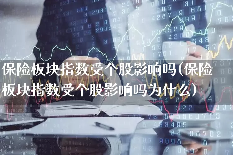 保险板块指数受个股影响吗(保险板块指数受个股影响吗为什么)_https://www.syklpowerbike.com_北交所_第1张