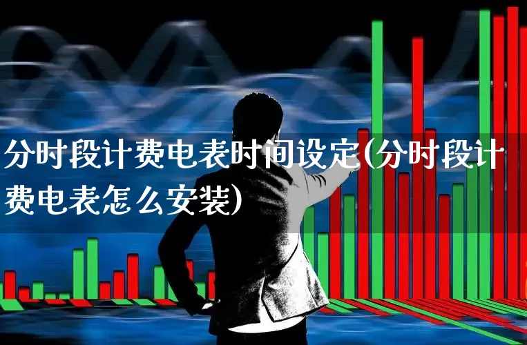 分时段计费电表时间设定(分时段计费电表怎么安装)_https://www.syklpowerbike.com_北交所_第1张
