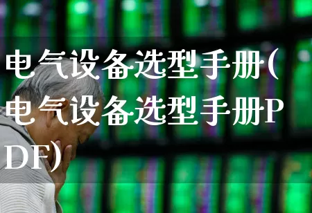 电气设备选型手册(电气设备选型手册PDF)_https://www.syklpowerbike.com_上交所_第1张