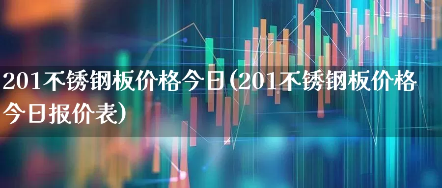 201不锈钢板价格今日(201不锈钢板价格今日报价表)_https://www.syklpowerbike.com_上交所_第1张