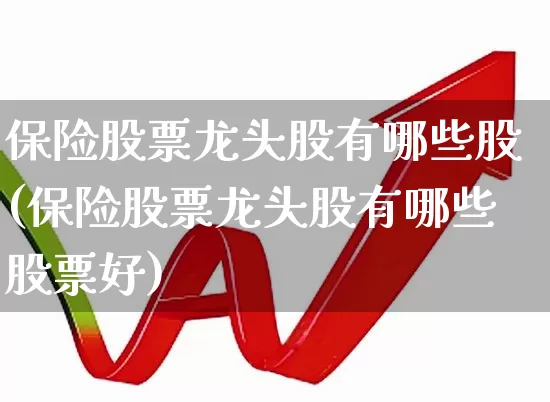 保险股票龙头股有哪些股(保险股票龙头股有哪些股票好)_https://www.syklpowerbike.com_北交所_第1张