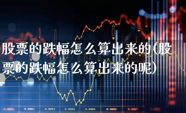股票的跌幅怎么算出来的(股票的跌幅怎么算出来的呢)_https://www.syklpowerbike.com_创业板_第1张