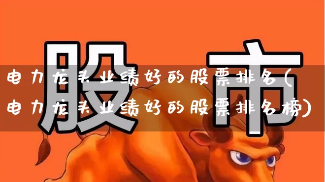 电力龙头业绩好的股票排名(电力龙头业绩好的股票排名榜)_https://www.syklpowerbike.com_上交所_第1张