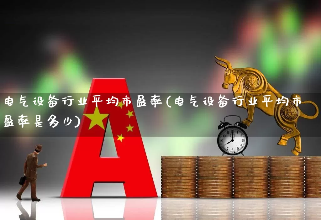 电气设备行业平均市盈率(电气设备行业平均市盈率是多少)_https://www.syklpowerbike.com_北交所_第1张