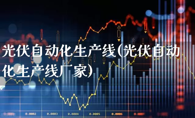 光伏自动化生产线(光伏自动化生产线厂家)_https://www.syklpowerbike.com_北交所_第1张