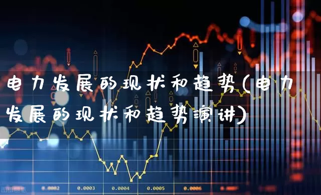 电力发展的现状和趋势(电力发展的现状和趋势演讲)_https://www.syklpowerbike.com_上交所_第1张
