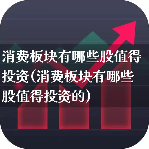 消费板块有哪些股值得投资(消费板块有哪些股值得投资的)_https://www.syklpowerbike.com_科创板_第1张