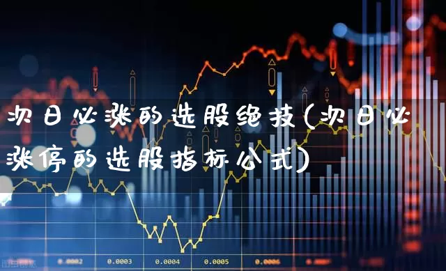 次日必涨的选股绝技(次日必涨停的选股指标公式)_https://www.syklpowerbike.com_上交所_第1张