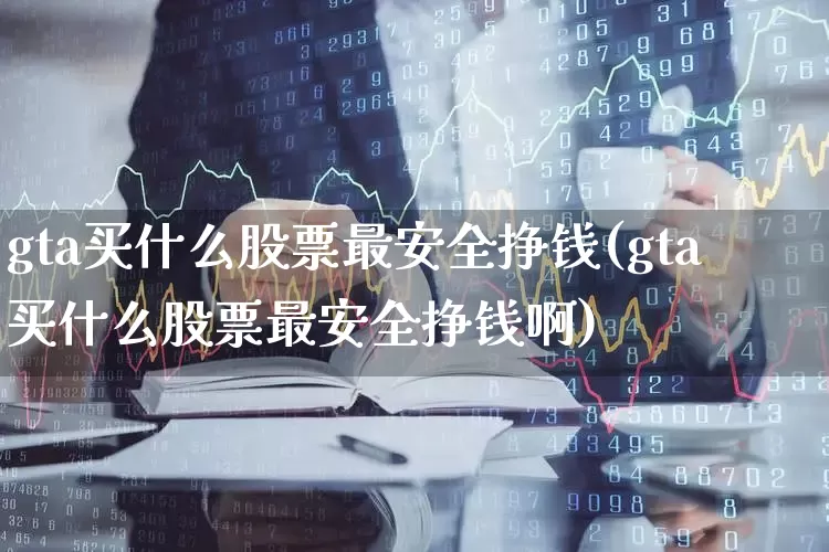 gta买什么股票最安全挣钱(gta买什么股票最安全挣钱啊)_https://www.syklpowerbike.com_科创板_第1张