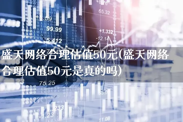 盛天网络合理估值50元(盛天网络合理估值50元是真的吗)_https://www.syklpowerbike.com_深交所_第1张