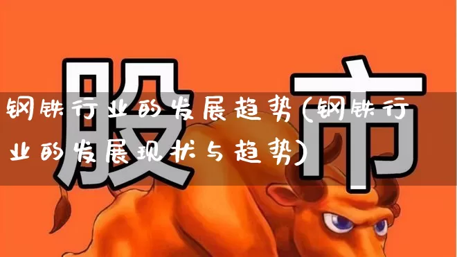 钢铁行业的发展趋势(钢铁行业的发展现状与趋势)_https://www.syklpowerbike.com_北交所_第1张