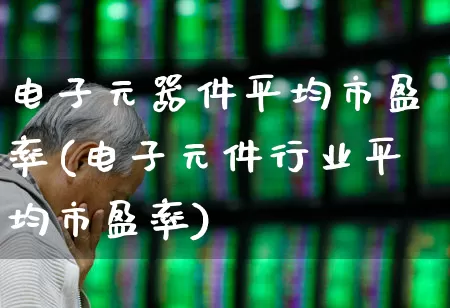 电子元器件平均市盈率(电子元件行业平均市盈率)_https://www.syklpowerbike.com_深交所_第1张