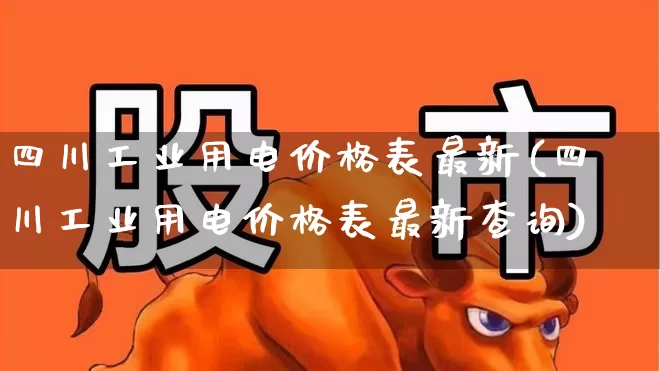 四川工业用电价格表最新(四川工业用电价格表最新查询)_https://www.syklpowerbike.com_创业板_第1张