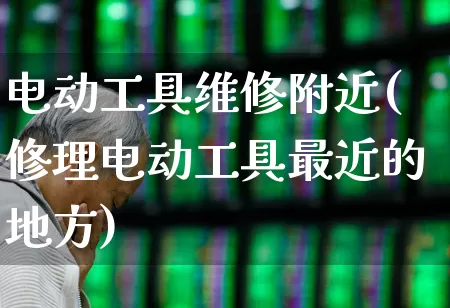 电动工具维修附近(修理电动工具最近的地方)_https://www.syklpowerbike.com_创业板_第1张