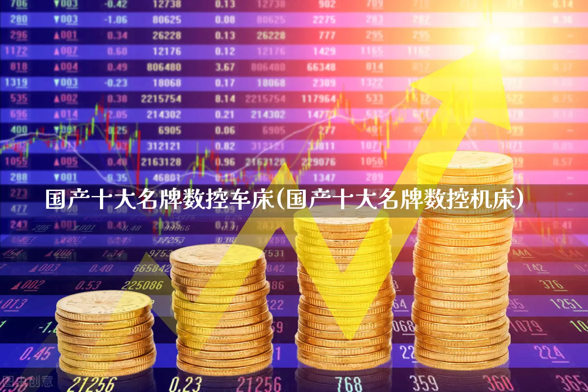国产十大名牌数控车床(国产十大名牌数控机床)_https://www.syklpowerbike.com_北交所_第1张