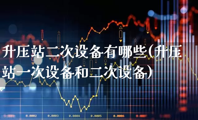 升压站二次设备有哪些(升压站一次设备和二次设备)_深交所_第1张_财经网 升压站二次设备有哪些(升压站一次设备和二次设备)_https://www.syklpowerbike.com_深交所_第1张