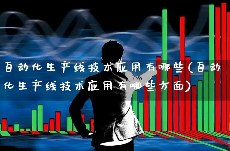 自动化生产线技术应用有哪些(自动化生产线技术应用有哪些方面)_https://www.syklpowerbike.com_深交所_第1张