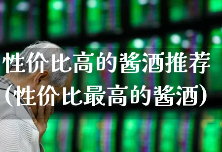 性价比高的酱酒推荐(性价比最高的酱酒)_https://www.syklpowerbike.com_创业板_第1张
