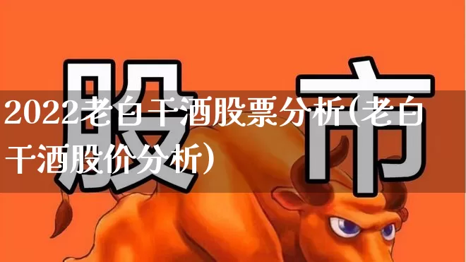 2022老白干酒股票分析(老白干酒股价分析)_https://www.syklpowerbike.com_创业板_第1张