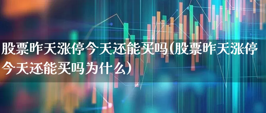 股票昨天涨停今天还能买吗(股票昨天涨停今天还能买吗为什么)_https://www.syklpowerbike.com_北交所_第1张