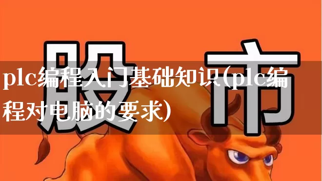 plc编程入门基础知识(plc编程对电脑的要求)_https://www.syklpowerbike.com_科创板_第1张