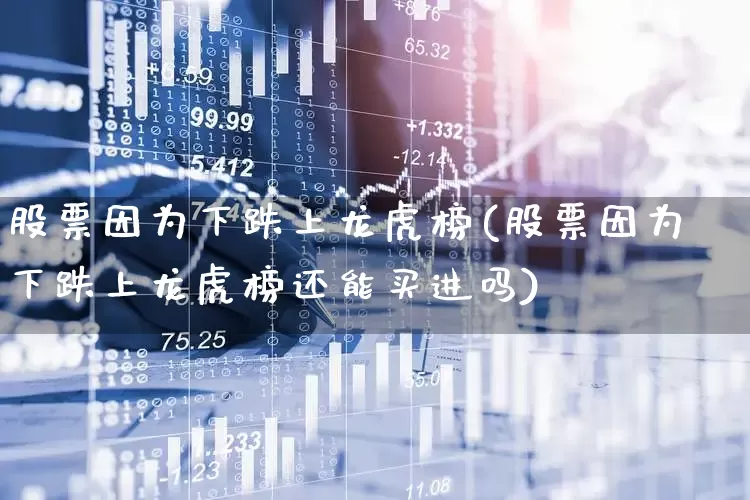 股票因为下跌上龙虎榜(股票因为下跌上龙虎榜还能买进吗)_https://www.syklpowerbike.com_创业板_第1张