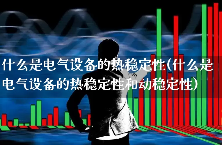 什么是电气设备的热稳定性(什么是电气设备的热稳定性和动稳定性)_https://www.syklpowerbike.com_科创板_第1张