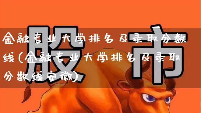 金融专业大学排名及录取分数线(金融专业大学排名及录取分数线安徽)_https://www.syklpowerbike.com_科创板_第1张