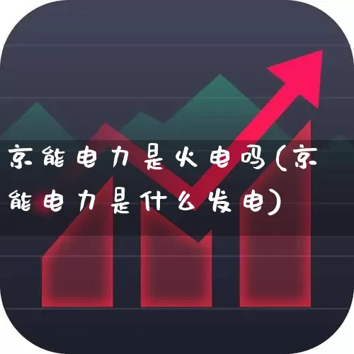京能电力是火电吗(京能电力是什么发电)_https://www.syklpowerbike.com_科创板_第1张