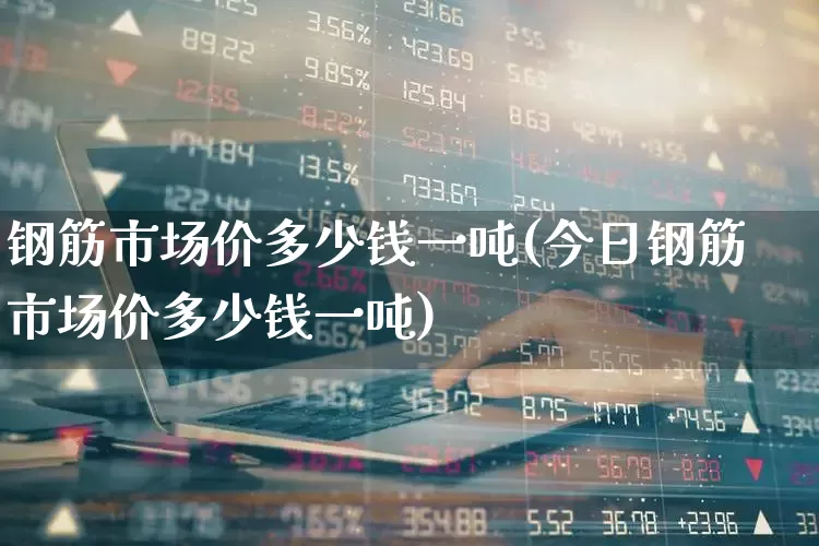 钢筋市场价多少钱一吨(今日钢筋市场价多少钱一吨)_https://www.syklpowerbike.com_深交所_第1张