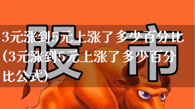 3元涨到5元上涨了多少百分比(3元涨到5元上涨了多少百分比公式)_https://www.syklpowerbike.com_上交所_第1张