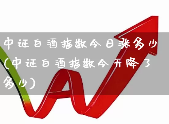 中证白酒指数今日涨多少(中证白酒指数今天降了多少)_https://www.syklpowerbike.com_创业板_第1张